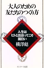 【中古】 大人のための友だちのつくり方 人生はヒトと出会ってこそ面白い／横沢彪(著者)