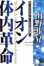 【中古】 イオン体内革命 現代人の不安を取り除く21世紀の健康指標/山野井昇(著者)