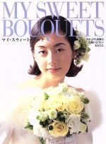 【中古】 マイ・スウィート・ブーケ だれよりも素敵な花嫁になりたいあなたに／青山フラワーマーケット(著者),アトリエUNEW(著者),OT’SFORESTA(著者),シーズン花達(著者),Fieldフィールド(著者)