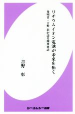【中古】 リチウムイオン電池が未来を拓く 発明者・吉野彰が語る開発秘話 CMC　books／吉野彰(著者)