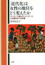 【中古】 「近代化」は女性の地位をどう変えたか タンザニア農村のジェンダーと土地権をめぐる変遷／田中由美子(著者)