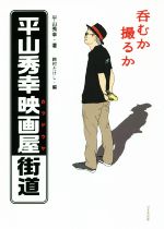 【中古】 呑むか撮るか　平山秀幸映画屋街道／平山秀幸(著者),鈴村たけし(編者)