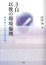 【中古】 3.11以後の環境倫理 風景論から世代間倫理へ/菅原潤(著者)