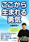 【中古】 ここから生まれる勇気／大嶋宏成(著者)