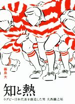 【中古】 知と熱 ラグビー日本代表を創造した男　大西鐵之祐 鉄筆文庫／藤島大(著者)