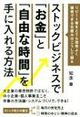 【中古】 ストックビジネスで「お金」と「自由な時間」を手に入れる方法 リピート客をとても効率よく確保できる仕組みはこうして創る/知念章(著者)