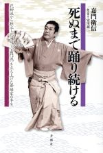 【中古】 死ぬまで踊り続ける 花柳流から独立し北海道で〈嘉門流〉を立ち上げた舞踊家の半生／嘉門衛信(著者),安川誠二(著者)