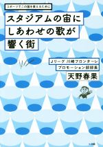 【中古】 スタジアムの宙にしあわせの歌が響く街 スポーツでこの国を変えるために／天野春果(著者)