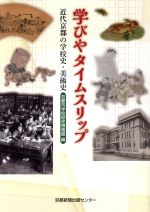 【中古】 学びやタイムスリップ 近代京都の学校史・美術史／京都市学校歴史博物館(編者)