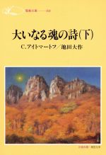 【中古】 大いなる魂の詩(下) 聖教文庫／チンギス・アイトマートフ(著者),池田大作(著者)