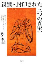 【中古】 親鸞・封印された三つの真実 黙殺されてきた『親鸞聖人正明伝』を読み解く/佐々木正【著】