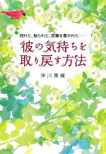 【中古】 彼の気持ちを取り戻す方法 別れた、振られた、距離を置かれた…／沖川東横【著】