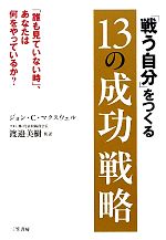 【中古】 「戦う自分」をつくる13の成功戦略 /ジョン・C.マクスウェル【著】,渡邉美樹【監訳】 【中古】afb
