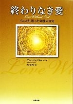 【中古】 終わりなき愛 イエスが語った奇跡の真実／グレンダグリーン【著】，大内博【訳】