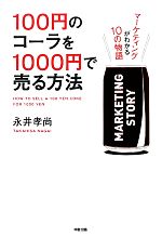 【中古】 100円のコーラを1000円で売る方法 マーケティングがわかる10の物語／永井孝尚【著】