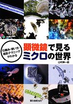 【中古】 顕微鏡で見るミクロの世界 仕組み・使い方・撮影テクニックがわかる／山村紳一郎【著】