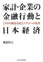 【中古】 家計・企業の金融行動と日本経済 ミクロの構造変化とマクロへの波及／祝迫得夫【著】