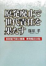 【中古】 原発廃止で世代責任を果たす 放射能汚染は害毒 原発輸出は恥/篠原孝【著】