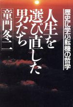 【中古】 人生を選び直した男たち 歴史に学ぶ転機の哲学／童門冬二【著】