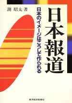 新闻学 - 【中古】 日本報道 日本のイメージはこうして作られる／潮昭太【著】