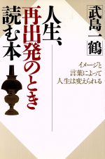 【中古】 人生、再出発のとき読む本 イメージと言葉によって人生は変えられる／武島一鶴【著】