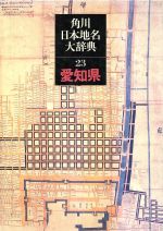 【中古】 角川日本地名大辞典　愛知県(23)／新行紀一，林董一，林英夫，福岡猛志，松井貞雄，水野時二，吉永昭，森原章【編】