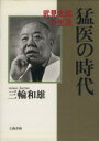  猛医の時代 武見太郎の生涯／三輪和雄(著者)