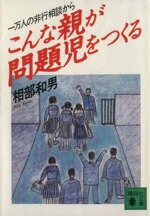 【中古】 こんな親が問題児をつくる 一万人の非行相談から 講談社文庫/相部和男(著者)
