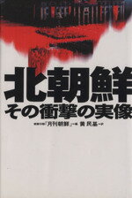 【中古】 北朝鮮　その衝撃の実像／朝鮮日報月刊朝鮮【編】，黄民基【訳】