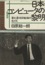 【中古】 日本コンピュータの黎明 富士通・池田敏雄の生と死 人間発掘/田原総一朗【著】