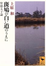 【中古】 斑鳩の白い道のうえに 聖徳太子論 講談社学術文庫1023／上原和【著】