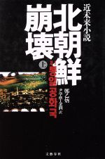 【中古】 北朝鮮崩壊(上)／鄭乙炳【著】，尹学準，金潤【訳】