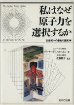 【中古】 私はなぜ原子力を選択するか 21世紀への最良の選択/バーナード・L.コーエン(著者),近藤駿介(訳者)