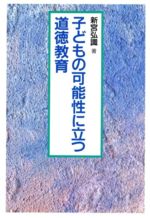 【中古】 子どもの可能性に立つ道徳教育／新宮弘識(著者)