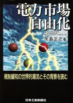 【中古】 電力市場自由化 規制緩和の世界的潮流とその背景を読む／矢島正之(著者)