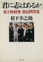【中古】 君に志はあるか 松下政経塾 塾長問答集 PHP文庫/松下幸之助(著者)