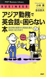 【中古】 アジア勤務で英会話に困らない本 赴任時の挨拶から現地社員のほめ方・叱り方まで PHPビジネスライブラリーBusiness／小林薫 著者 金谷良夫 著者 