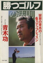 【中古】 勝つゴルフの法則 世界の青木の6ステップ・レッスン PHP文庫/青木功(著者)