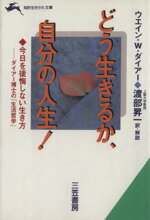 【中古】 どう生きるか 自分の人生！ 今日を後悔しない生き方 ダイアー博士の「生活哲学」 知的生きかた文庫／ウエイン W．ダイアー(著者),渡部昇一(訳者)