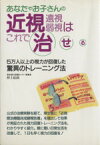 【中古】 近視　遠視　弱視はこれで治せる 5万人以上の視力が回復した驚異のトレーニング法／仲上紀政(著者)