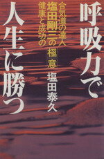 【中古】 呼吸力で人生に勝つ 合気道の達人　塩田剛三の健康と成功の極意／塩田泰久(著者)
