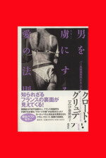 【中古】 男を虜にする愛の法則 パリ高級娼婦館女主人の告白/クロードグリュデ(著者),伊藤緋紗子(訳者)