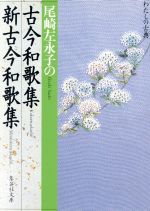 【中古】 尾崎左永子の古今和歌集・新古今和歌集 集英社文庫わたしの古典/尾崎左永子(著者)