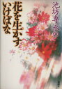 【中古】 池坊専永の花を生かすいけばな／池坊専永(著者)