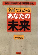 【中古】 名前でわかるあなたの未来 有名人の実例つき「開運姓名学」／仲河定佑(著者)