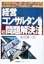 【中古】 経営コンサルタントの問題解決法／矢矧晴一郎(著者)