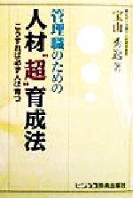 【中古】 管理職のための人材“超”育成法 こうすれば必ず人は育つ／宝山秀逸(著者)