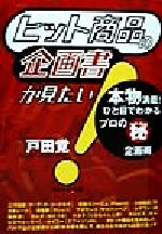 【中古】 ヒット商品の企画書が見たい！ 本物満載！ひと目でわかるプロのマル秘企画術／戸田覚(著者)