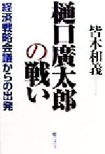 【中古】 樋口広太郎の戦い 経済戦略会議からの出発／皆木和義(著者)