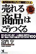 【中古】 売れる「商品」はこうつくる 創る・売る・買う・稼ぐ　「一番商品」を見つけ強い「商品力」を育てる最強テクニックとコツ100 KOU　BUSINESS船井総研の売上アップ真骨頂シリーズ／宮内亨(著者)